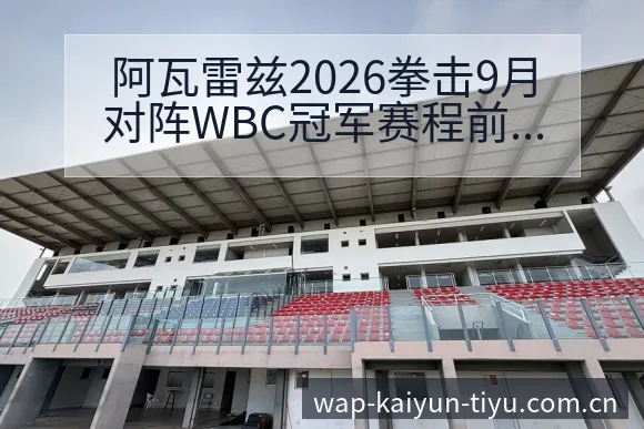 阿瓦雷兹2026拳击9月对阵WBC冠军赛程前瞻及重返拳台 - 开云