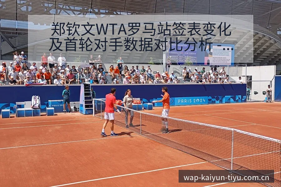 郑钦文WTA罗马站签表变化及首轮对手数据对比分析 - 开云